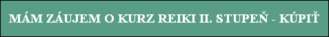 MÁM ZÁUJEM O KURZ REIKI II. STUPEÒ - KÚPI