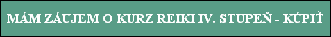 MÁM ZÁUJEM O KURZ REIKI IV. STUPEÒ - KÚPI